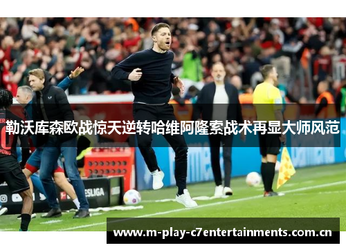 勒沃库森欧战惊天逆转哈维阿隆索战术再显大师风范
