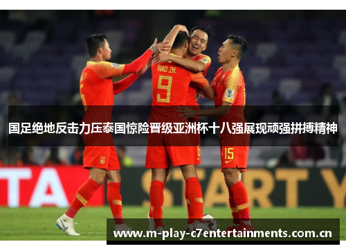 国足绝地反击力压泰国惊险晋级亚洲杯十八强展现顽强拼搏精神