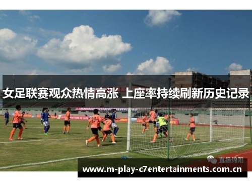 女足联赛观众热情高涨 上座率持续刷新历史记录